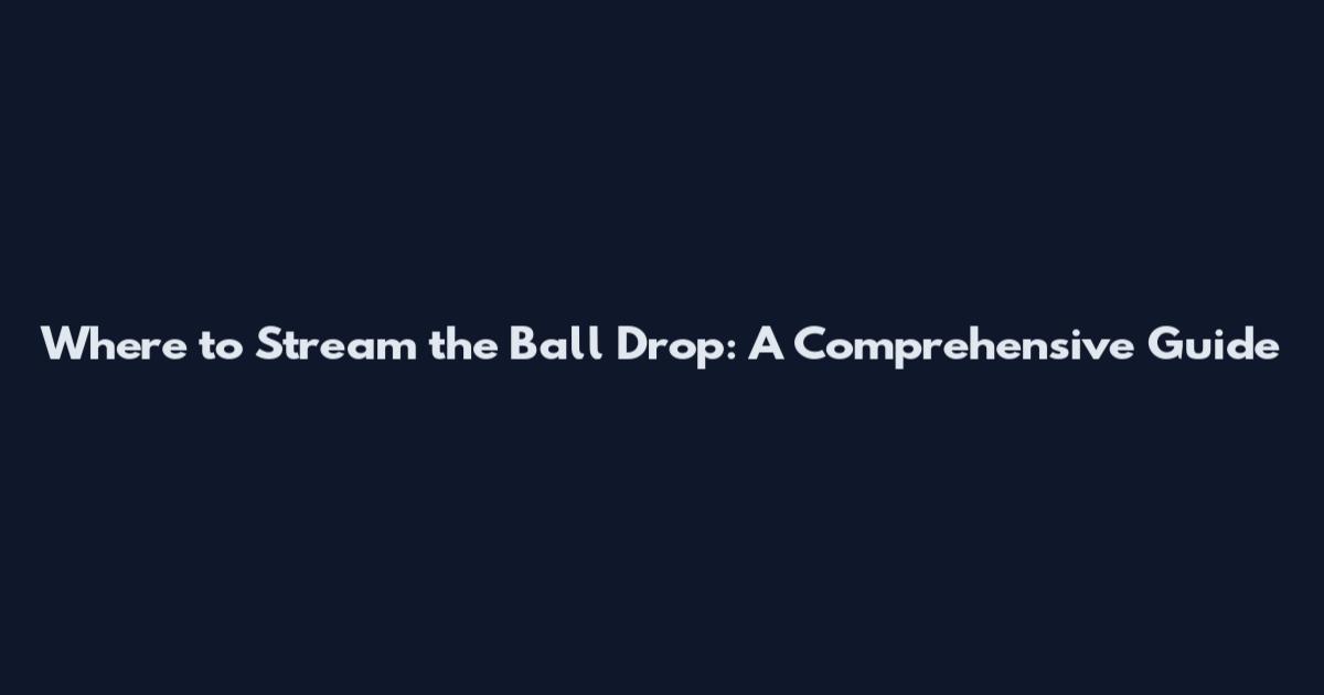 Where to Stream the Ball Drop: A Comprehensive Guide