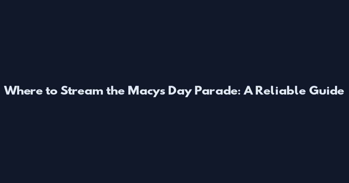 Where to Stream the Macy's Day Parade: A Reliable Guide
