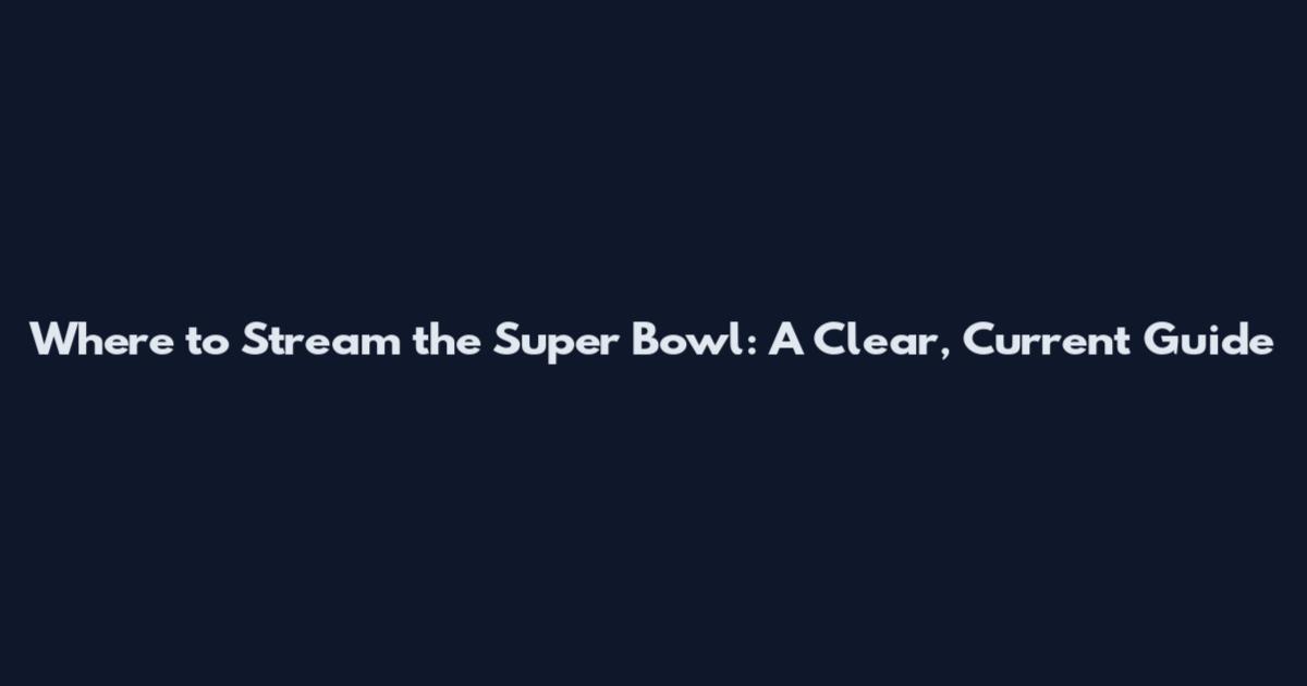 Where to Stream the Super Bowl: A Clear, Current Guide