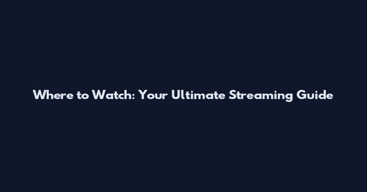 Where to Watch: Your Ultimate Streaming Guide