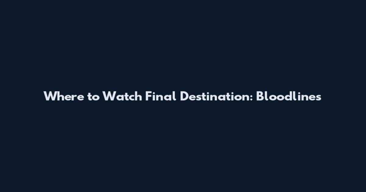 Where to Watch "Final Destination: Bloodlines