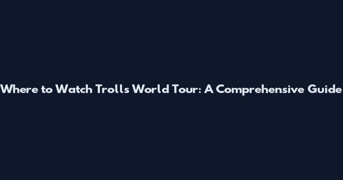 Where to Watch "Trolls World Tour": A Comprehensive Guide