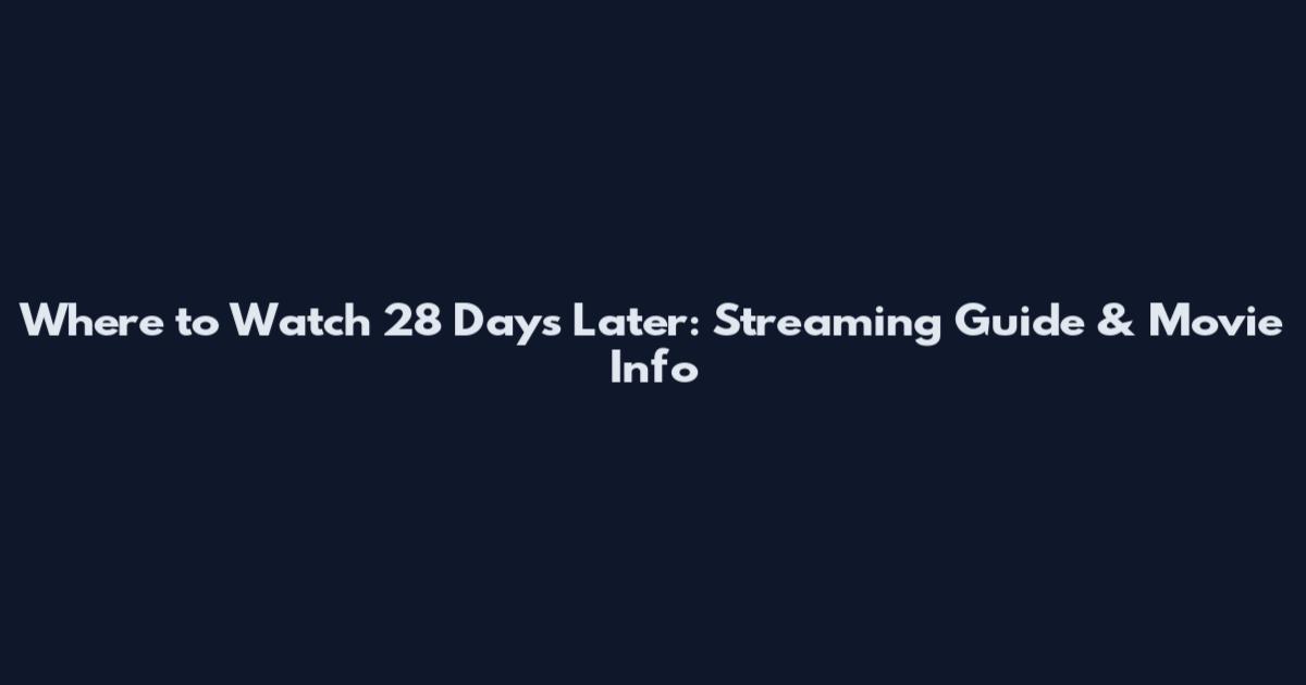 Where to Watch 28 Days Later: Streaming Guide & Movie Info