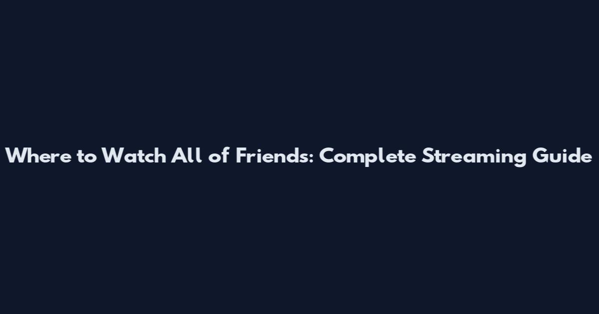 Where to Watch All of Friends: Complete Streaming Guide