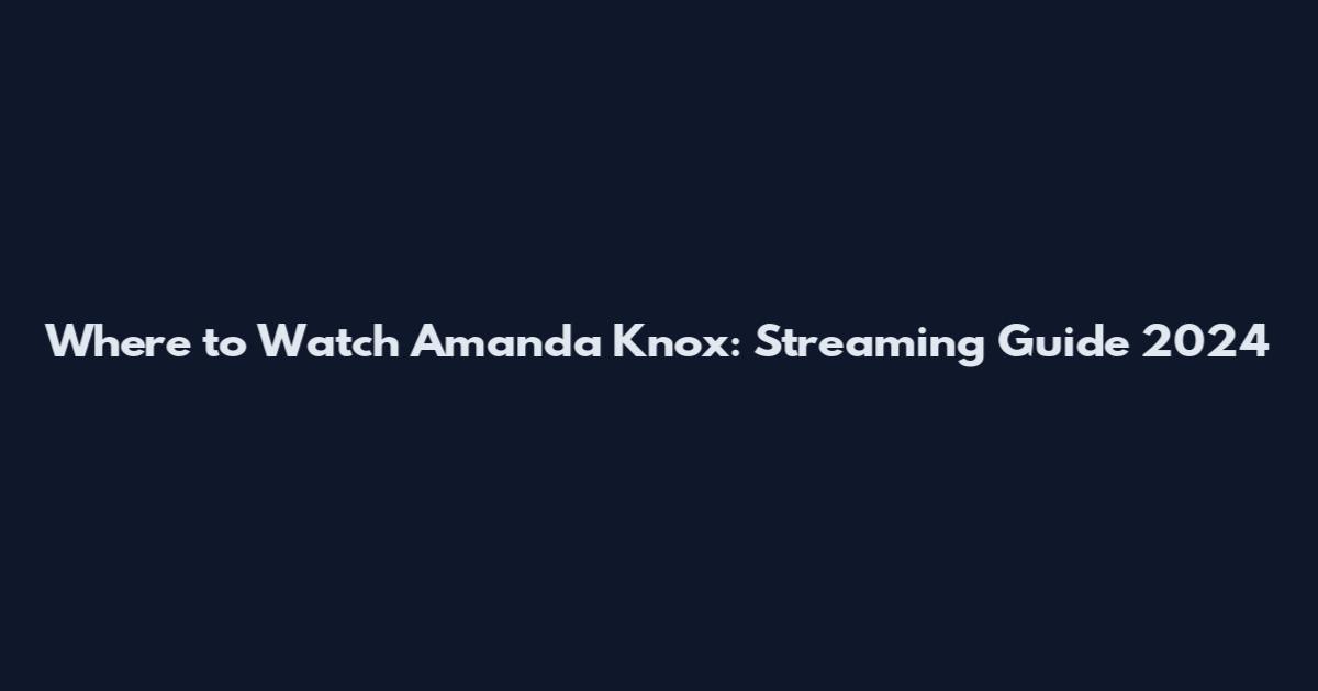 Where to Watch Amanda Knox: Streaming Guide 2024