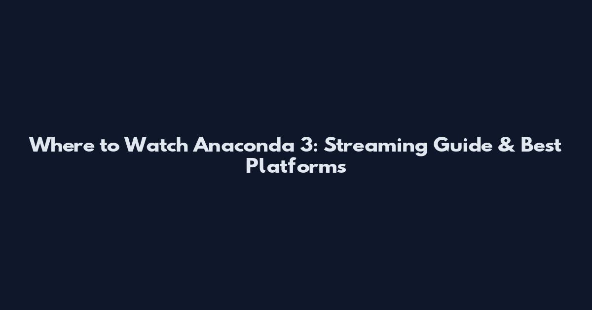 Where to Watch Anaconda 3: Streaming Guide & Best Platforms