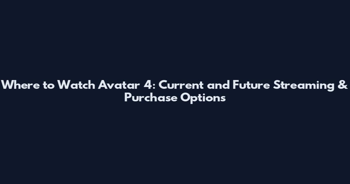 Where to Watch Avatar 4: Current and Future Streaming & Purchase Options