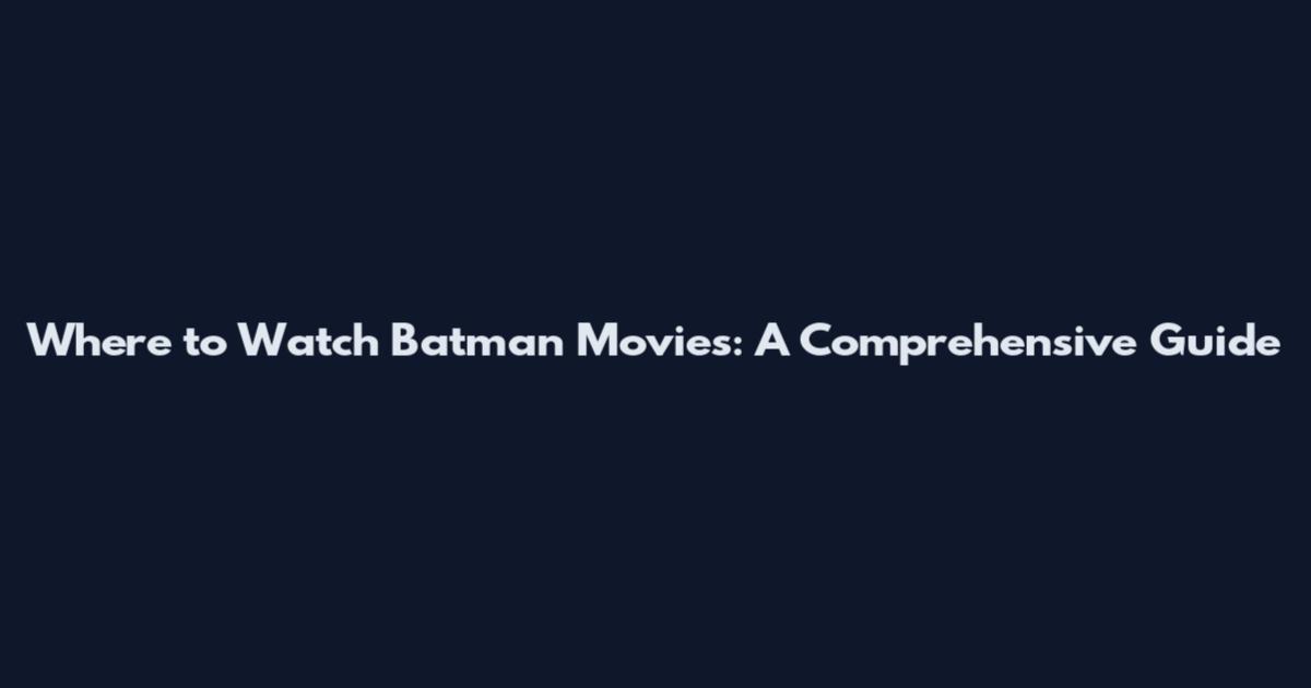 Where to Watch Batman Movies: A Comprehensive Guide