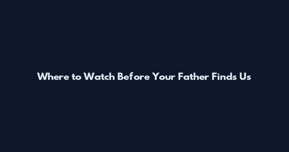 Where to Watch Before Your Father Finds Us
