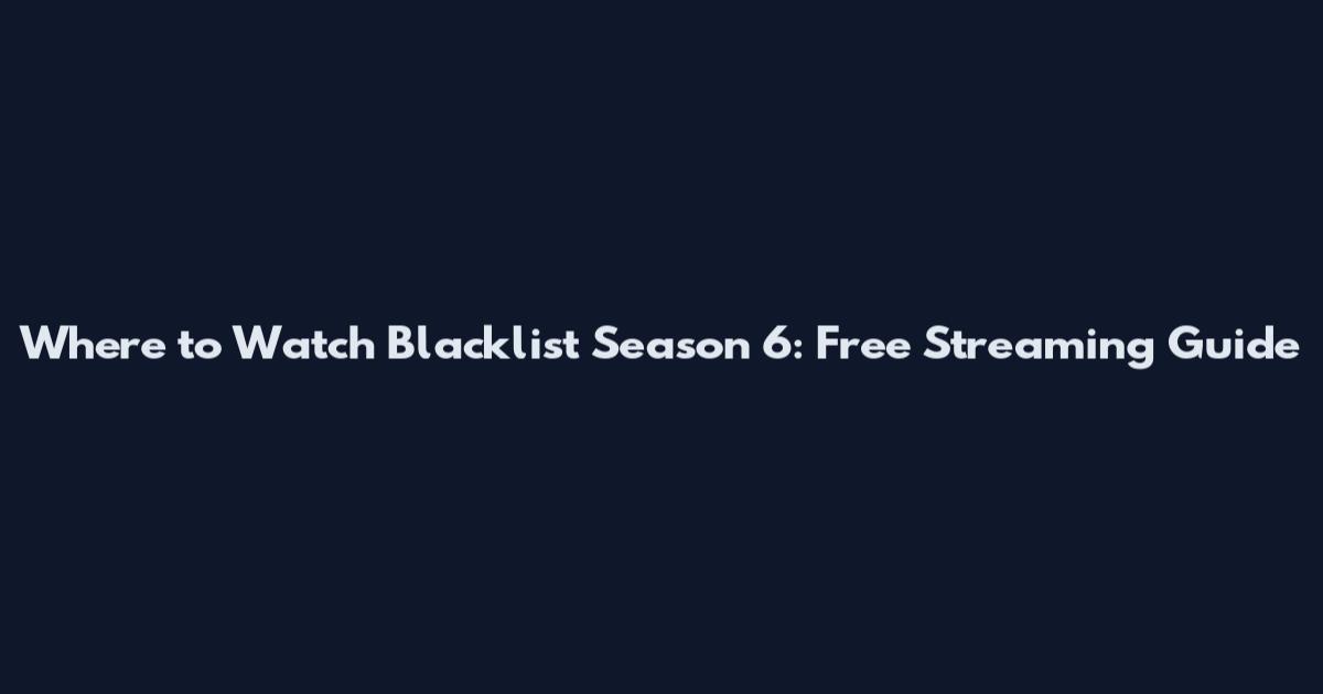 Where to Watch Blacklist Season 6: Free Streaming Guide