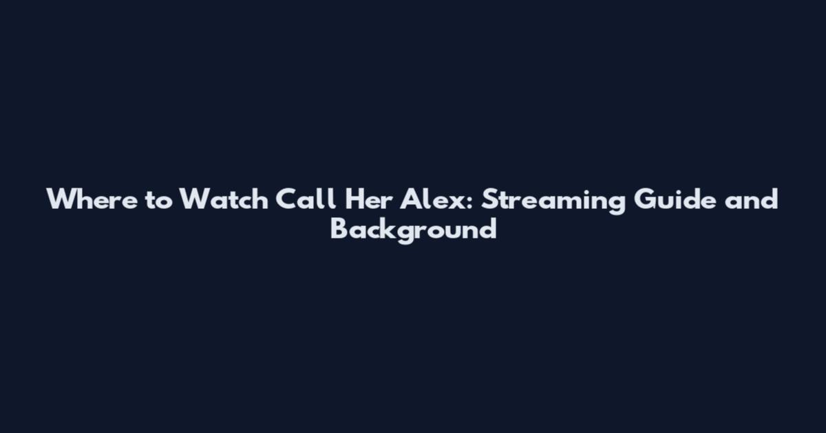Where to Watch Call Her Alex: Streaming Guide and Background