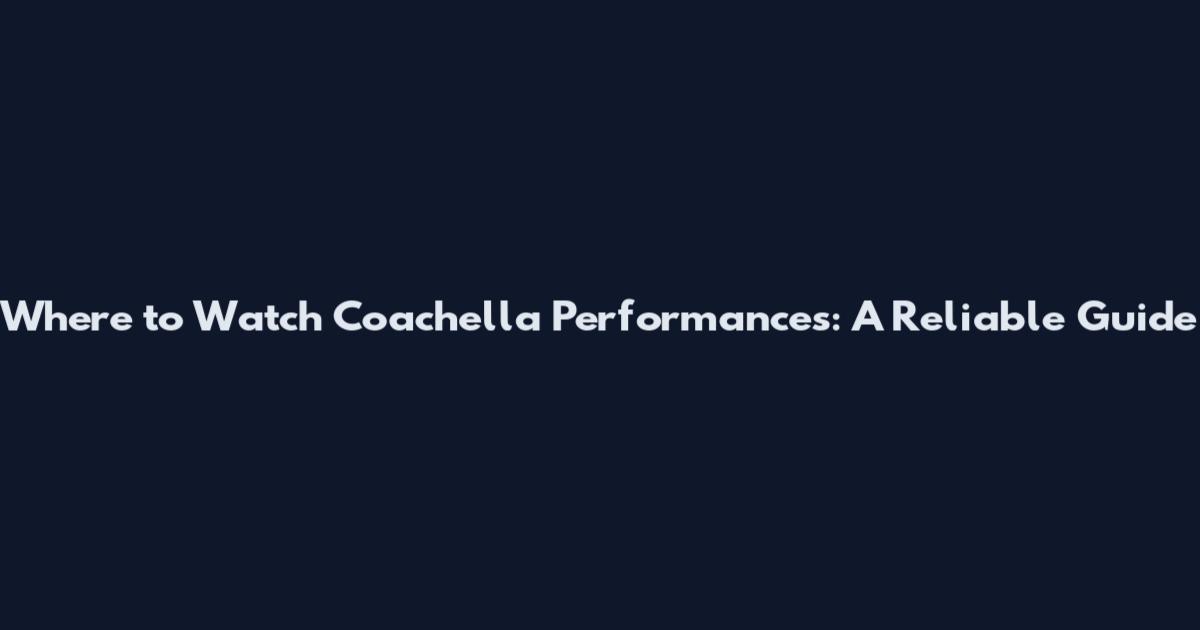 Where to Watch Coachella Performances: A Reliable Guide