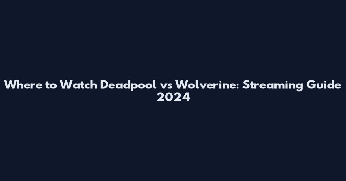 Where to Watch Deadpool vs Wolverine: Streaming Guide 2024