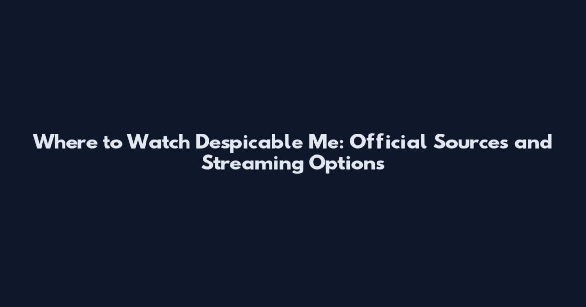 Where to Watch Despicable Me: Official Sources and Streaming Options