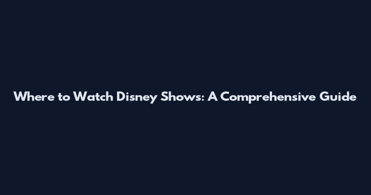 Where to Watch Disney Shows: A Comprehensive Guide