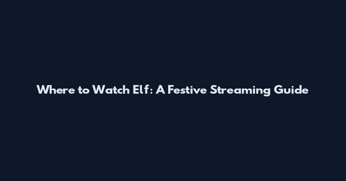 Where to Watch Elf: A Festive Streaming Guide
