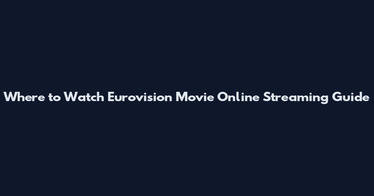 Where to Watch Eurovision Movie Online Streaming Guide