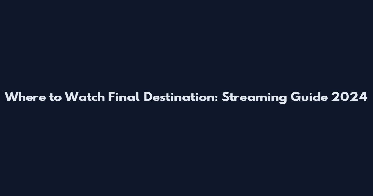 Where to Watch Final Destination: Streaming Guide 2024