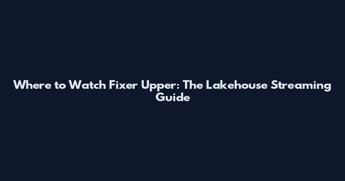 Where to Watch Fixer Upper: The Lakehouse Streaming Guide
