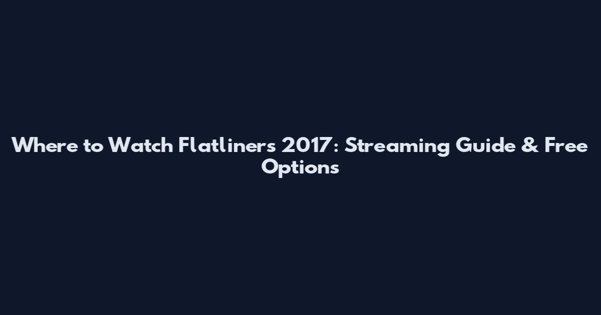 Where to Watch Flatliners 2017: Streaming Guide & Free Options