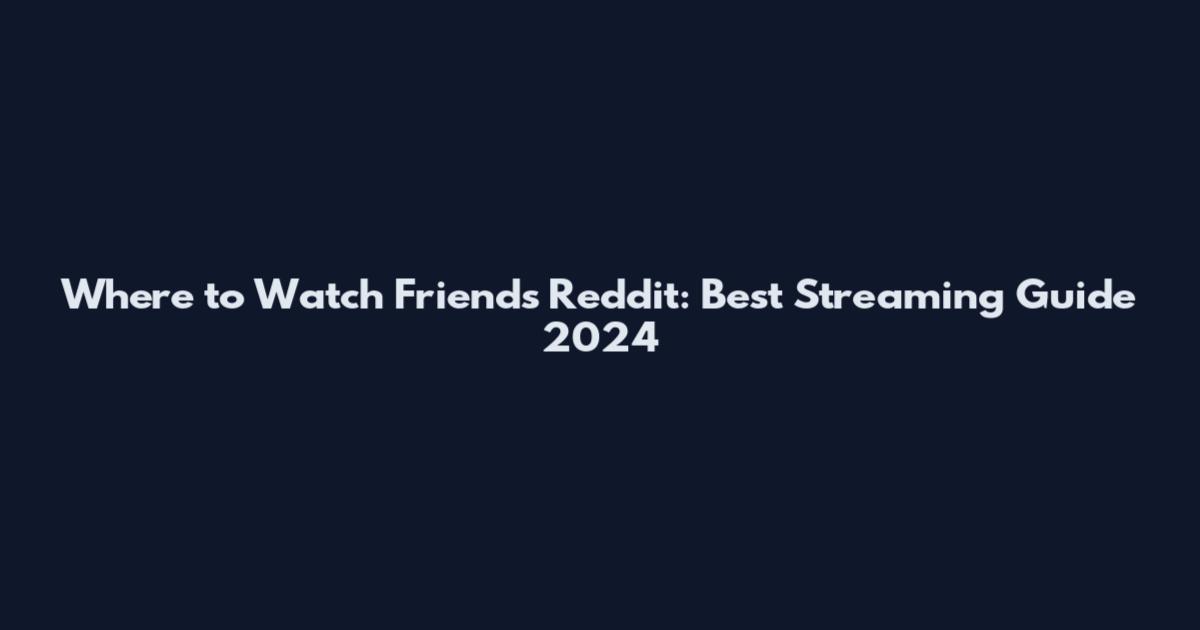Where to Watch Friends Reddit: Best Streaming Guide 2024