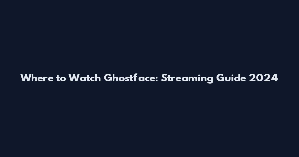 Where to Watch Ghostface: Streaming Guide 2024