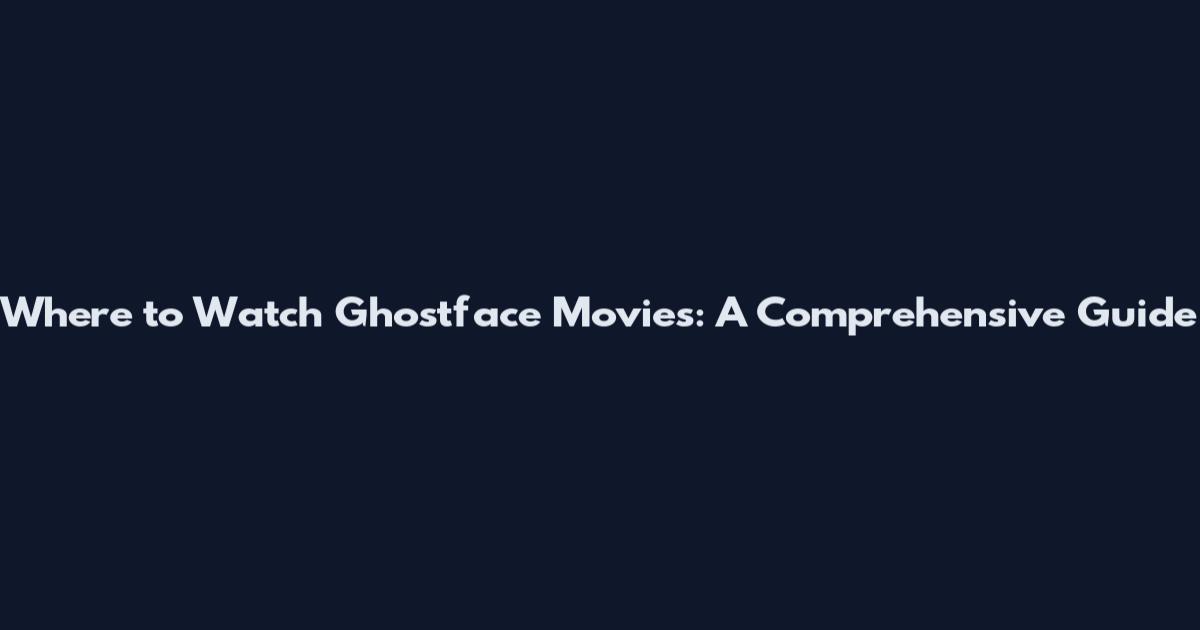 Where to Watch Ghostface Movies: A Comprehensive Guide