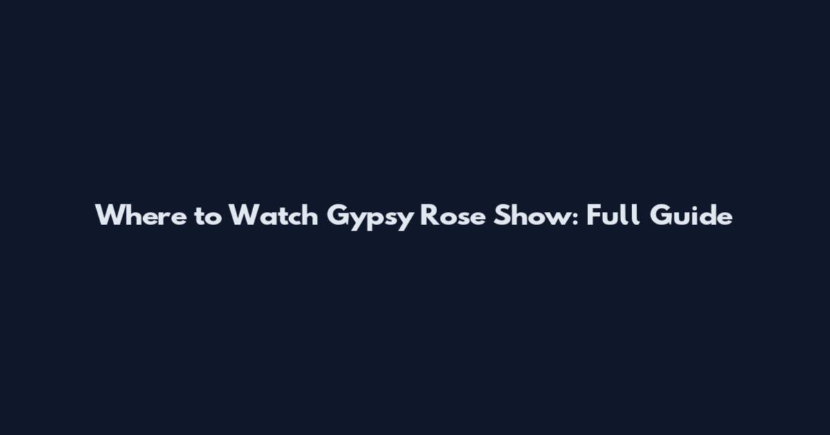 Where to Watch Gypsy Rose Show: Full Guide