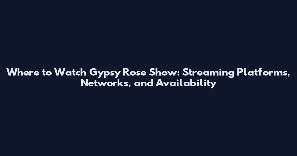 Where to Watch Gypsy Rose Show: Streaming Platforms, Networks, and Availability