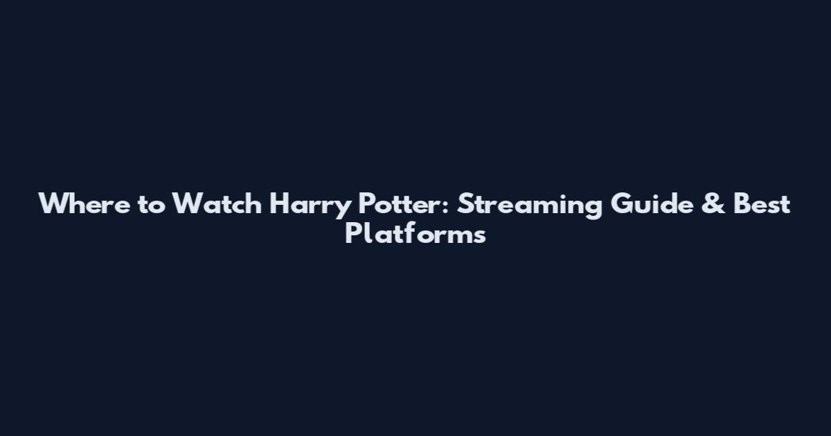 Where to Watch Harry Potter: Streaming Guide & Best Platforms