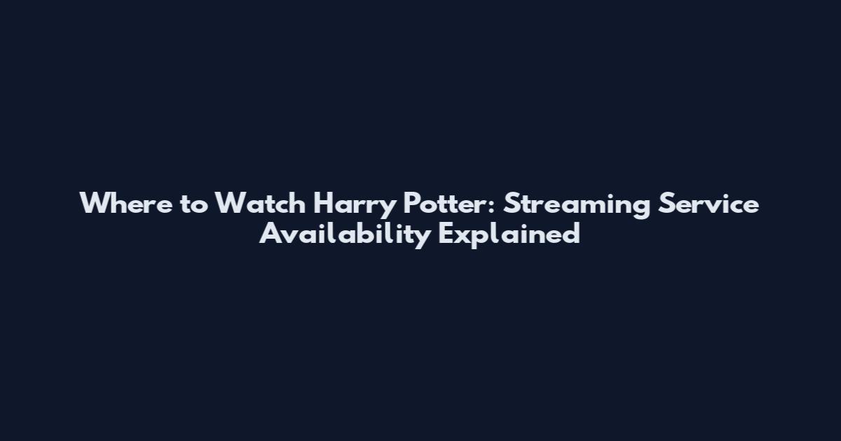 Where to Watch Harry Potter: Streaming Service Availability Explained