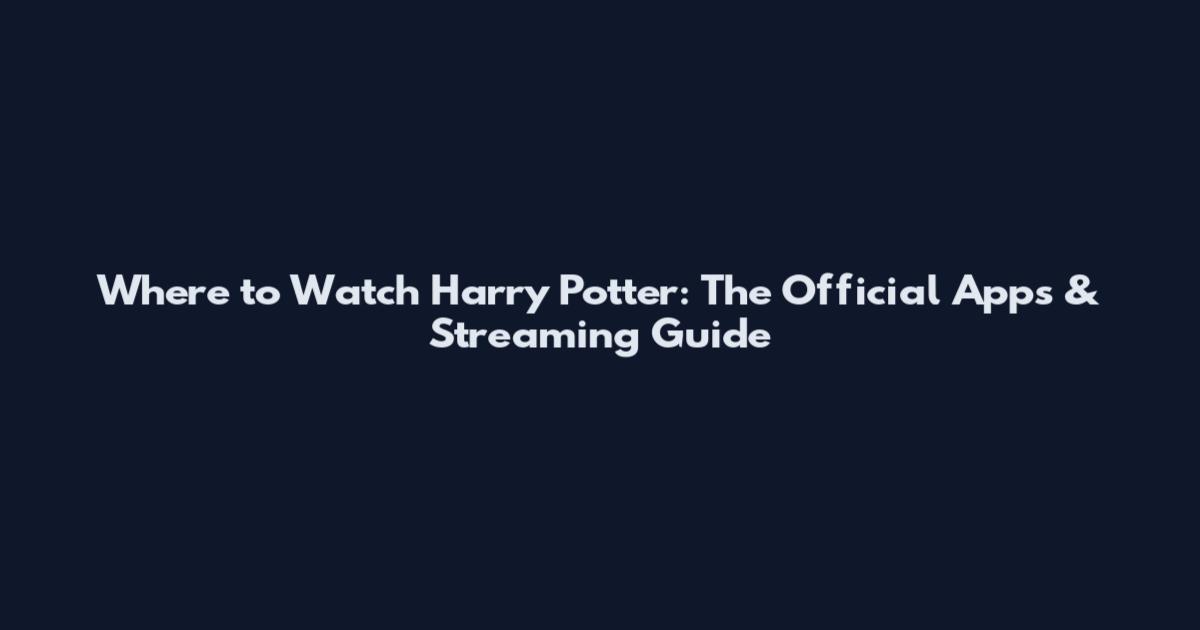 Where to Watch Harry Potter: The Official Apps & Streaming Guide