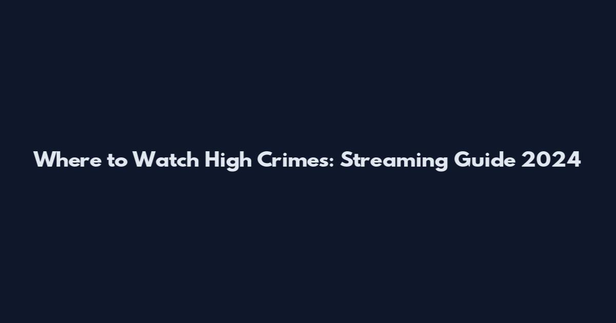 Where to Watch High Crimes: Streaming Guide 2024