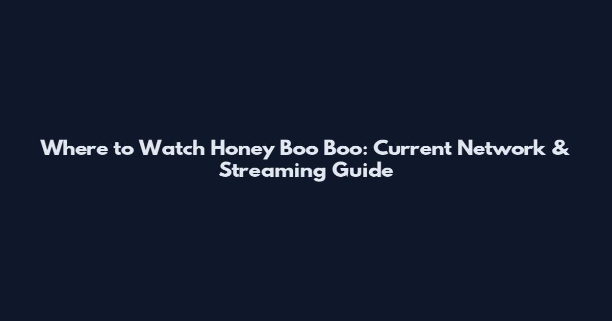 Where to Watch Honey Boo Boo: Current Network & Streaming Guide
