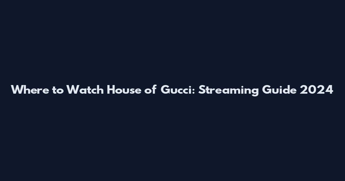 Where to Watch House of Gucci: Streaming Guide 2024