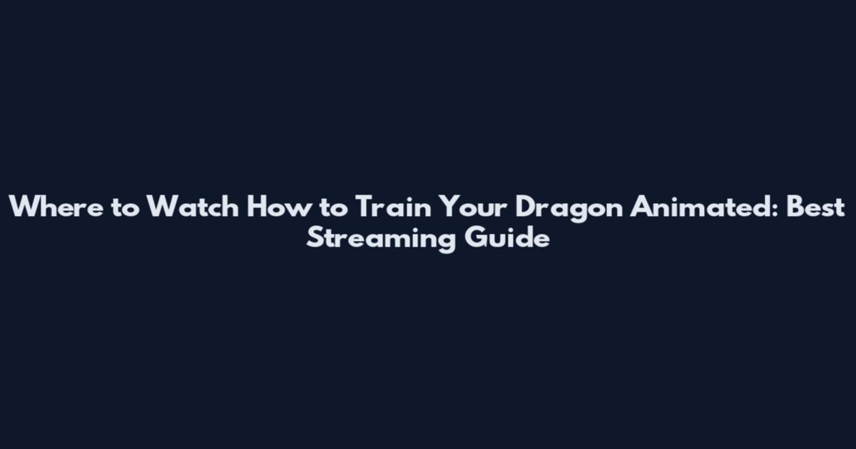 Where to Watch How to Train Your Dragon Animated: Best Streaming Guide