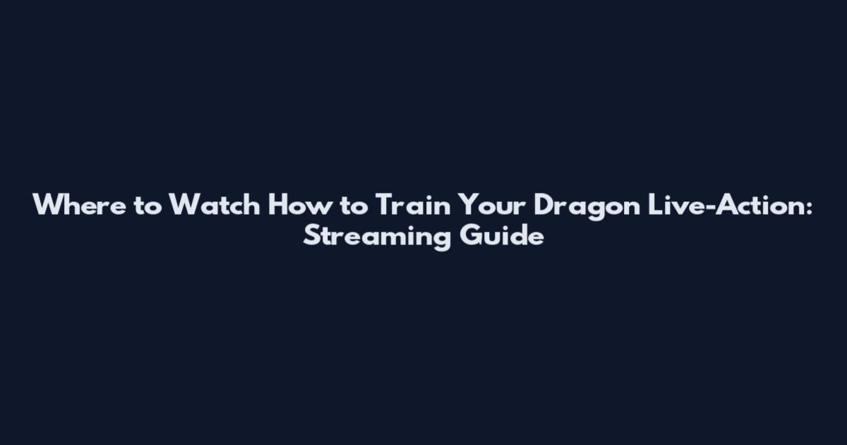 Where to Watch How to Train Your Dragon Live-Action: Streaming Guide
