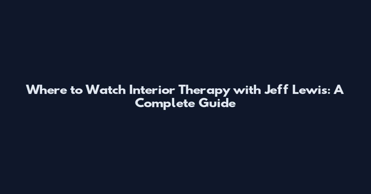 Where to Watch Interior Therapy with Jeff Lewis: A Complete Guide