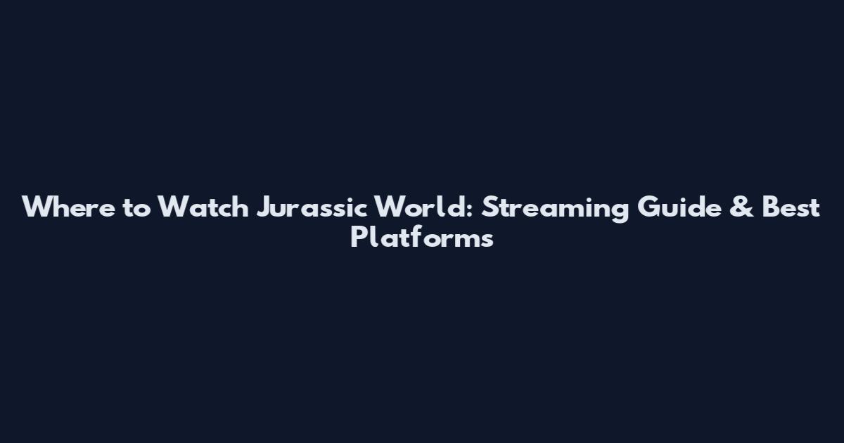Where to Watch Jurassic World: Streaming Guide & Best Platforms