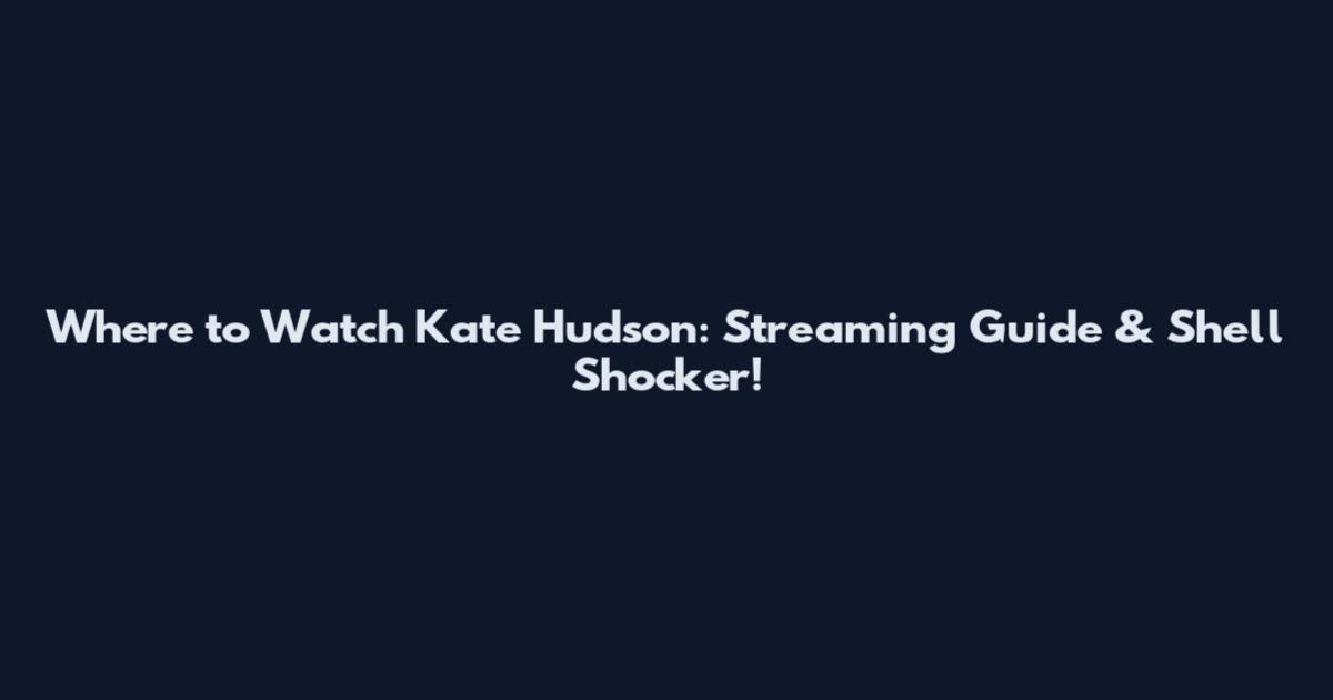 Where to Watch Kate Hudson: Streaming Guide & Shell Shocker!
