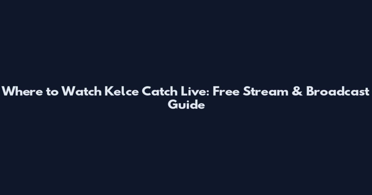 Where to Watch Kelce Catch Live: Free Stream & Broadcast Guide