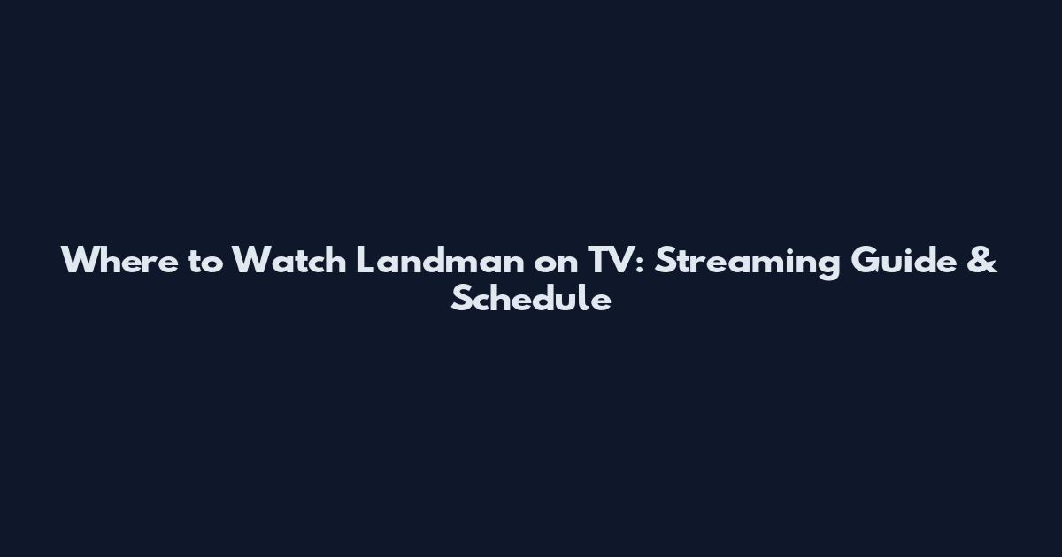 Where to Watch Landman on TV: Streaming Guide & Schedule