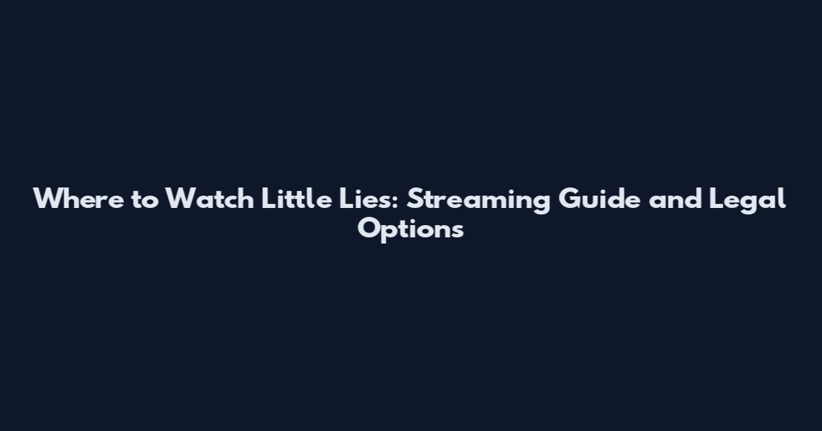Where to Watch Little Lies: Streaming Guide and Legal Options