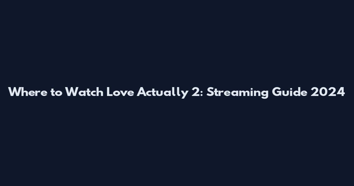 Where to Watch Love Actually 2: Streaming Guide 2024