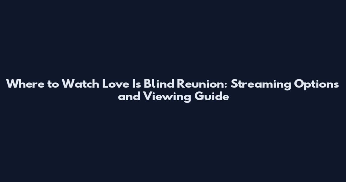 Where to Watch Love Is Blind Reunion: Streaming Options and Viewing Guide