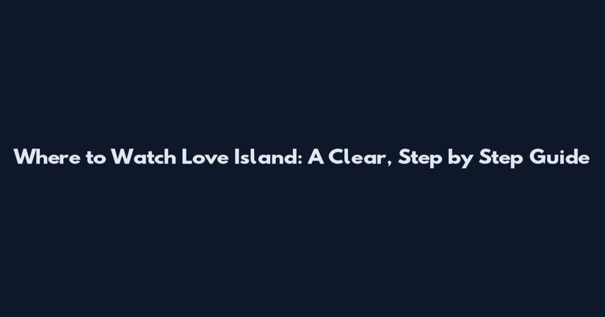 Where to Watch Love Island: A Clear, Step by Step Guide