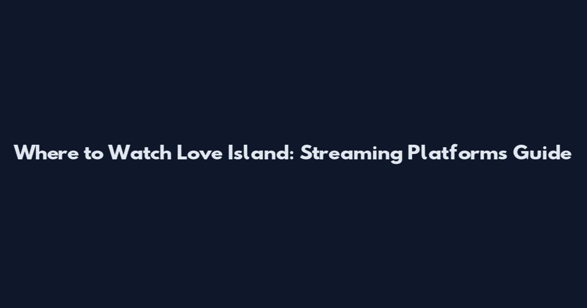 Where to Watch Love Island: Streaming Platforms Guide