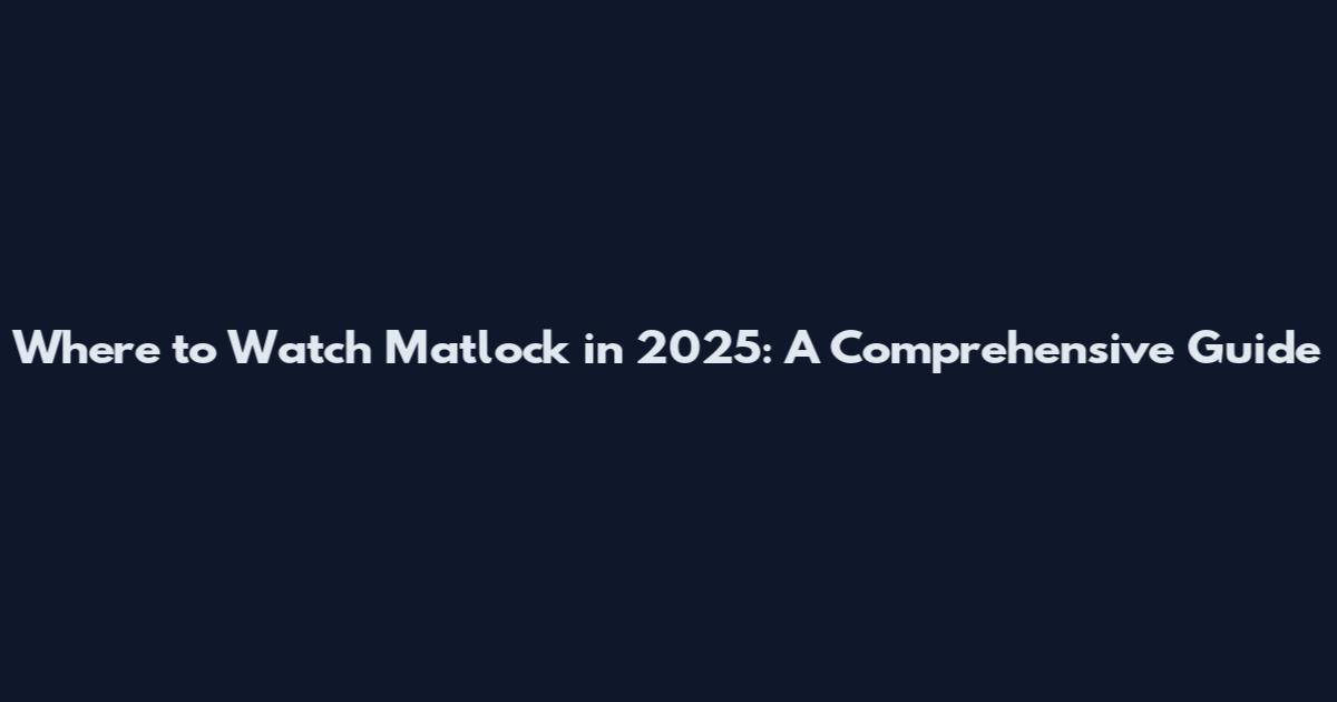 Where to Watch Matlock in 2025: A Comprehensive Guide