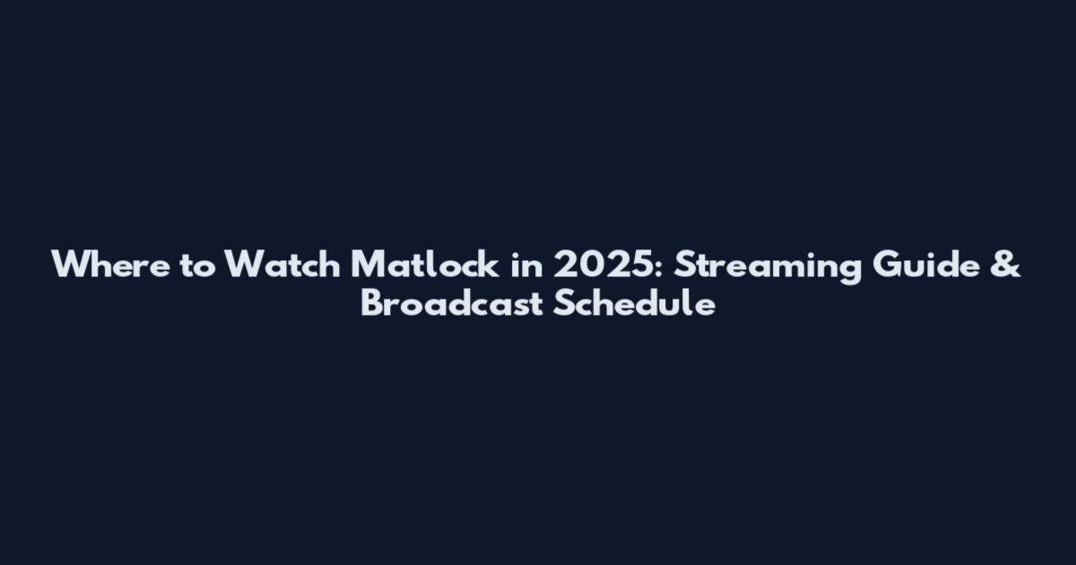 Where to Watch Matlock in 2025: Streaming Guide & Broadcast Schedule