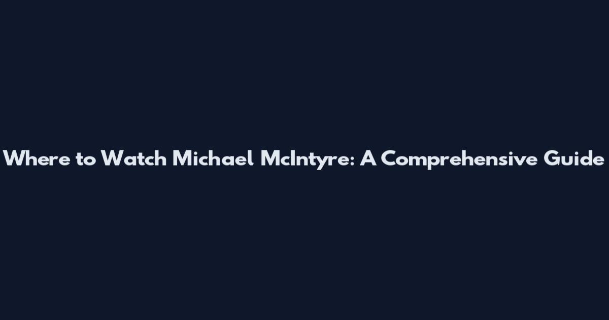 Where to Watch Michael McIntyre: A Comprehensive Guide